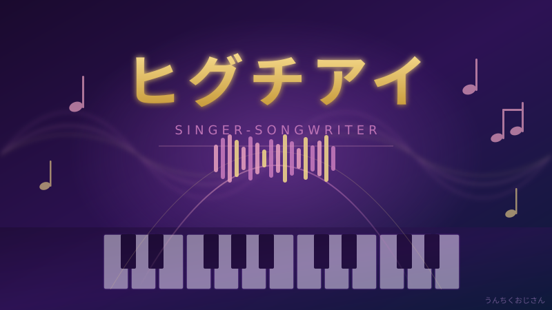 ヒグチアイって実はね…おじさんが唸った歌声の秘密